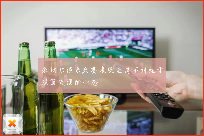 米切尔谈系列赛表现坚持不纠结于投篮失误的心态