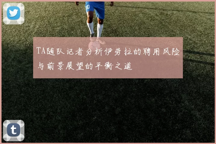 TA随队记者分析伊劳拉的聘用风险与前景展望的平衡之道