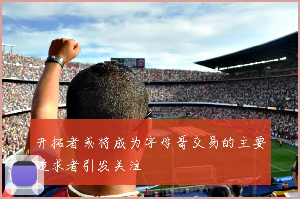 开拓者或将成为字母哥交易的主要追求者引发关注