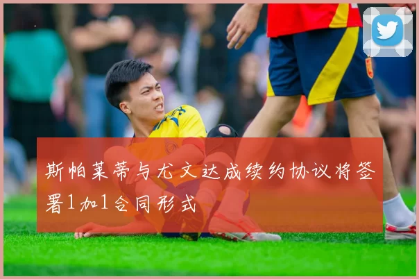 斯帕莱蒂与尤文达成续约协议将签署1加1合同形式