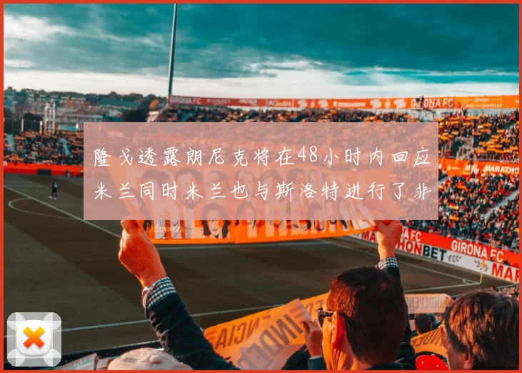 隆戈透露朗尼克将在48小时内回应米兰同时米兰也与斯洛特进行了非正式接触