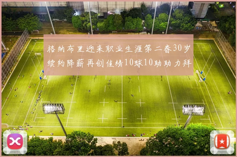 格纳布里迎来职业生涯第二春30岁续约降薪再创佳绩10球10助助力拜仁