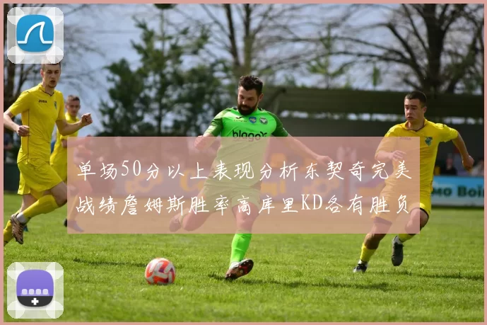 单场50分以上表现分析东契奇完美战绩詹姆斯胜率高库里KD各有胜负记录